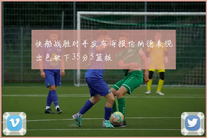 快船战胜对手发布海报伦纳德表现出色砍下35分5篮板