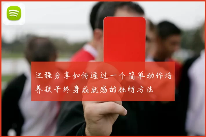 汪强分享如何通过一个简单动作培养孩子终身成就感的独特方法