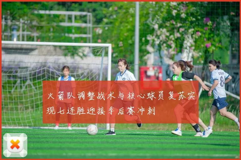 火箭队调整战术与核心球员复苏实现七连胜迎接季后赛冲刺
