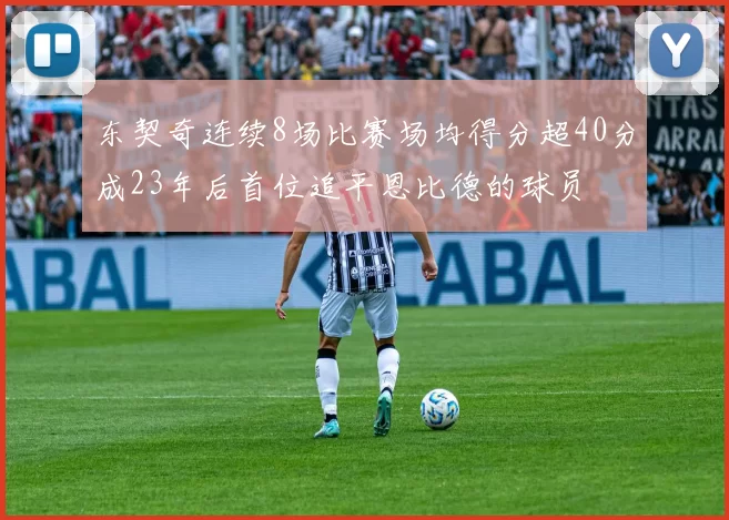 东契奇连续8场比赛场均得分超40分成23年后首位追平恩比德的球员