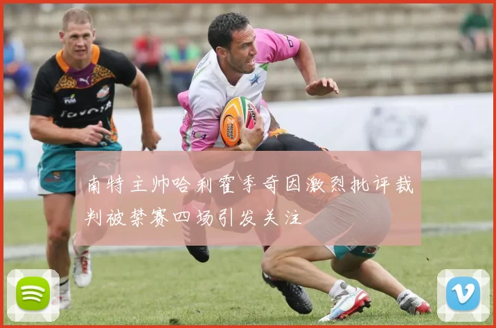 南特主帅哈利霍季奇因激烈批评裁判被禁赛四场引发关注