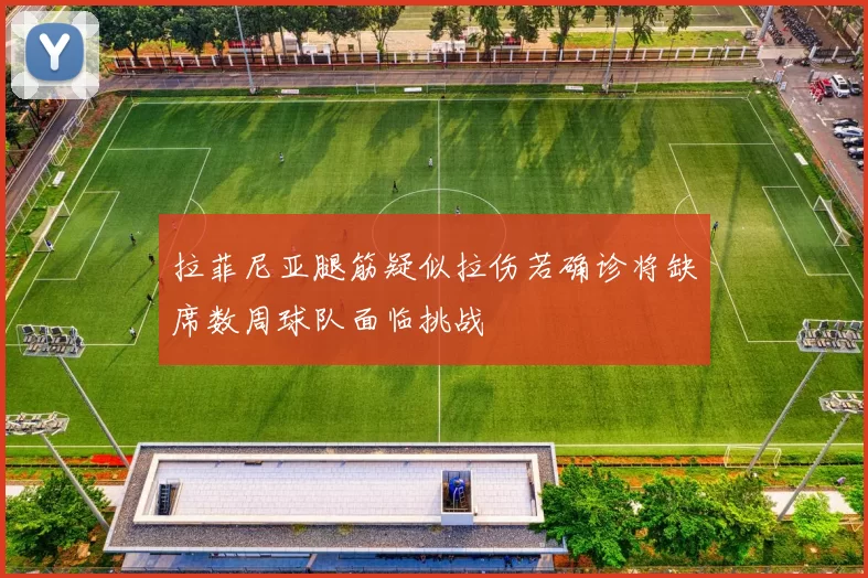 拉菲尼亚腿筋疑似拉伤若确诊将缺席数周球队面临挑战