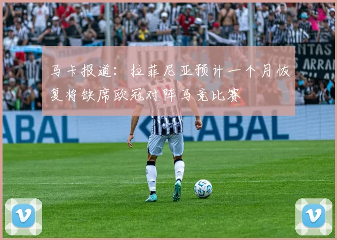 马卡报道：拉菲尼亚预计一个月恢复将缺席欧冠对阵马竞比赛